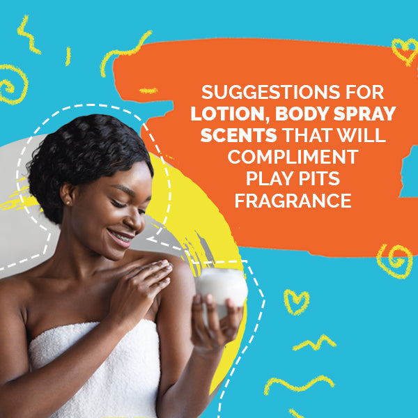 Suggestions for Lotion, Body Spray Scents That will Compliment Play Pits fragrance